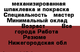 механизированная шпаклевка и покраска › Специальность ­ мастер › Минимальный оклад ­ 50 000 › Возраст ­ 37 - Все города Работа » Резюме   . Нижегородская обл.